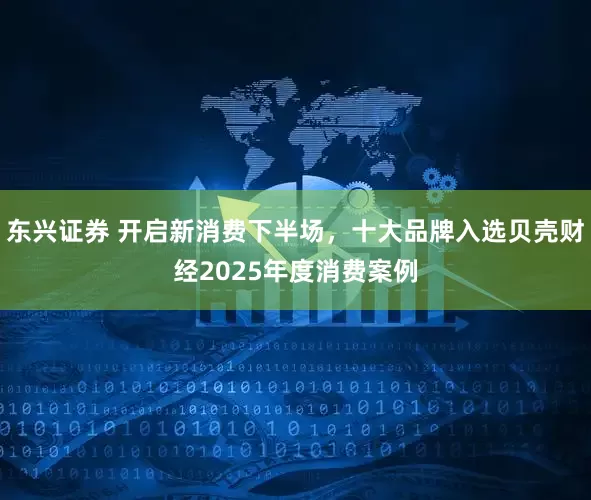 东兴证券 开启新消费下半场，十大品牌入选贝壳财经2025年度消费案例