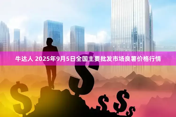 牛达人 2025年9月5日全国主要批发市场良薯价格行情