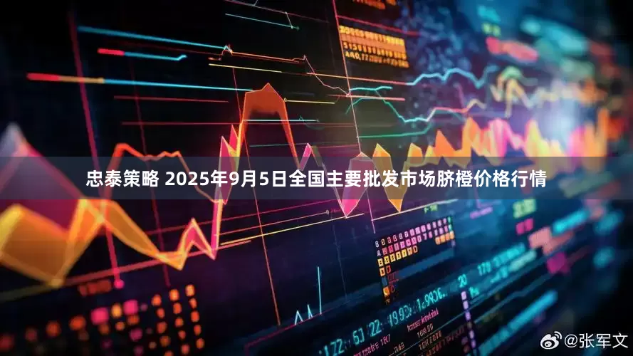 忠泰策略 2025年9月5日全国主要批发市场脐橙价格行情