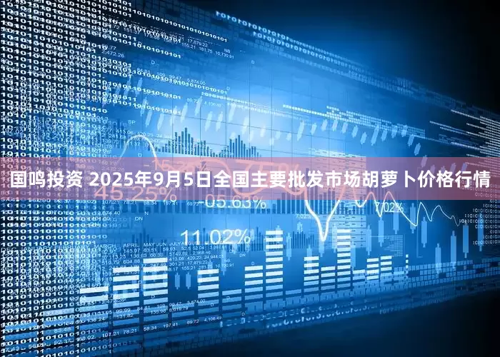 国鸣投资 2025年9月5日全国主要批发市场胡萝卜价格行情