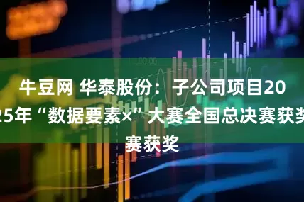 牛豆网 华泰股份：子公司项目2025年“数据要素×”大赛全国总决赛获奖