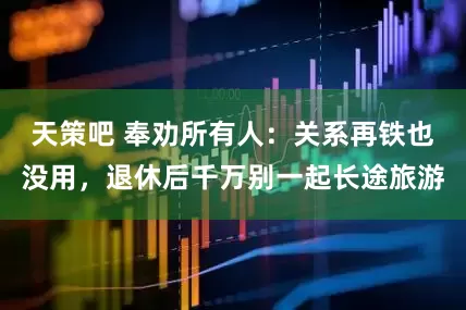 天策吧 奉劝所有人：关系再铁也没用，退休后千万别一起长途旅游